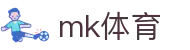 MK体育（CN）官方网站 - 网页版在线登录通道